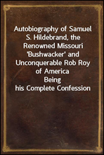 Autobiography of Samuel S. Hildebrand, the Renowned Missouri `Bushwacker` and Unconquerable Rob Roy of America
Being his Complete Confession