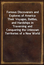 Famous Discoverers and Explores of America
Their Voyages, Battles, and Hardships in Traversing and Conquering the Unknown Territories of a New World