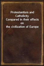 Protestantism and Catholicity
Compared in their effects on the civilization of Europe