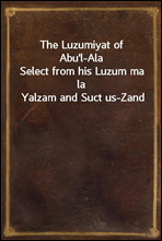 The Luzumiyat of Abu`l-Ala
Select from his Luzum ma la Yalzam and Suct us-Zand