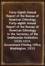 Forty-Eighth Annual Report of the Bureau of American Ethnology.
Forty-eighth Annual Report of the Bureau of American
Ethnology to the Secretary of the Smithsonian Institution,
1930-1931, Government Pr