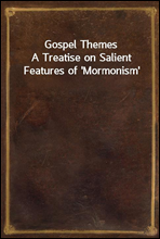 Gospel Themes
A Treatise on Salient Features of 'Mormonism'