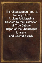 The Chautauquan, Vol. III, January 1883
A Monthly Magazine Devoted to the Promotion of True Culture.
Organ of the Chautauqua Literary and Scientific Circle