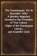 The Chautauquan, Vol. III, December 1882
A Monthly Magazine Devoted to the Promotion of True Culture.
Organ of the Chautauqua Literary and Scientific Circle