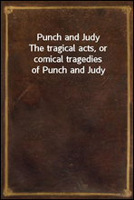 Punch and Judy
The tragical acts, or comical tragedies of Punch and Judy