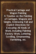 Practical Carriage and Wagon Painting
A Treatise on the Painting of Carriages, Wagons and Sleighs, Embracing Full and Explicit Directions for Executing All Kinds of Work, Including Painting Factory Wo