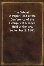 The Sabbath
A Paper Read at the Conference of the Evangelical Alliance,
Held at Geneva, September 2. 1861