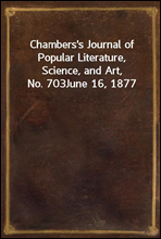 Chambers's Journal of Popular Literature, Science, and Art, No. 703
June 16, 1877