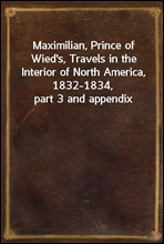 Maximilian, Prince of Wied's, Travels in the Interior of North America, 1832-1834, part 3 and appendix