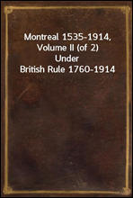 Montreal 1535-1914, Volume II (of 2)
Under British Rule 1760-1914