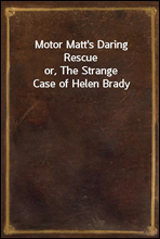 Motor Matt's Daring Rescue
or, The Strange Case of Helen Brady