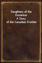 Daughters of the Dominion
A Story of the Canadian Frontier