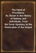 The Hand of Providence
As Shown in the History of Nations and Individuals, From
the Great Apostasy to the Restoration of the Gospel