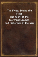 The Fleets Behind the Fleet
The Work of the Merchant Seamen and Fishermen in the War