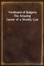 Ferdinand of Bulgaria
The Amazing Career of a Shoddy Czar