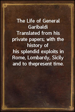 The Life of General Garibaldi
Translated from his private papers; with the history of
his splendid exploits in Rome, Lombardy, Sicily and to the
present time.