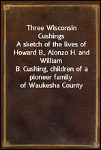 Three Wisconsin Cushings
A sketch of the lives of Howard B., Alonzo H. and William
B. Cushing, children of a pioneer family of Waukesha County