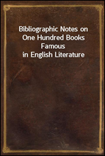 Bibliographic Notes on One Hundred Books Famous in English Literature