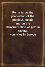 Remarks on the production of the precious metals
and on the demonetization of gold in several countries in Europe