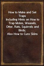 How to Make and Set Traps
Including Hints on How to Trap Moles, Weasels, Otter, Rats, Squirrels and Birds; Also How to Cure Skins