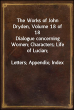 The Works of John Dryden, Volume 18 of 18
Dialogue concerning Women; Characters; Life of Lucian;
Letters; Appendix; Index