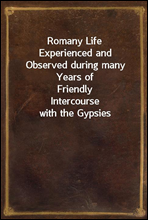 Romany Life
Experienced and Observed during many Years of Friendly
Intercourse with the Gypsies