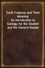 Earth Features and Their Meaning
An Introduction to Geology for the Student and the General Reader