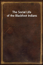 The Social Life of the Blackfoot Indians