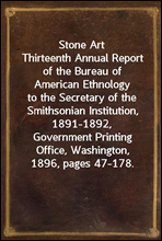 Stone Art
Thirteenth Annual Report of the Bureau of American Ethnology
to the Secretary of the Smithsonian Institution, 1891-1892,
Government Printing Office, Washington, 1896, pages 47-178.