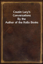 Cousin Lucy`s Conversations
By the Author of the Rollo Books