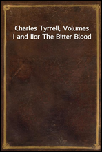 Charles Tyrrell, Volumes I and II
or The Bitter Blood