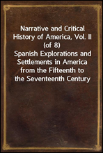 Narrative and Critical History of America, Vol. II (of 8)
Spanish Explorations and Settlements in America from the Fifteenth to the Seventeenth Century