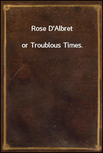 Rose D`Albret
or Troublous Times.