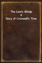 The Lion`s Whelp
A Story of Cromwell`s Time