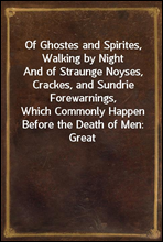 Of Ghostes and Spirites, Walking by Night
And of Straunge Noyses, Crackes, and Sundrie Forewarnings,
Which Commonly Happen Before the Death of Men