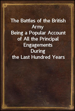 The Battles of the British Army
Being a Popular Account of All the Principal Engagements
During the Last Hundred Years