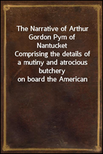 The Narrative of Arthur Gordon Pym of Nantucket
Comprising the details of a mutiny and atrocious butchery
on board the American brig Grampus, on her way to the south
seas, in the month of June, 1827.