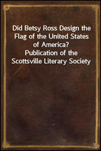 Did Betsy Ross Design the Flag of the United States of America?
Publication of the Scottsville Literary Society