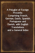 A Polyglot of Foreign Proverbs
Comprising French, German, Dutch, Spanish, Portuguese and
Danish, with English Translations and a General Index