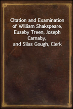 Citation and Examination of William Shakspeare, Euseby Treen, Joseph Carnaby, and Silas Gough, Clerk