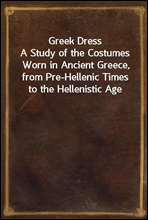 Greek Dress
A Study of the Costumes Worn in Ancient Greece, from Pre-Hellenic Times to the Hellenistic Age