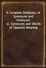 A Complete Dictionary of Synonyms and Antonyms
or, Synonyms and Words of Opposite Meaning