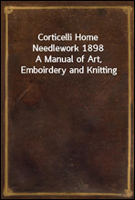 Corticelli Home Needlework 1898
A Manual of Art, Emboirdery and Knitting