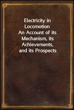 Electricity in Locomotion
An Account of its Mechanism, its Achievements, and its Prospects