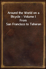 Around the World on a Bicycle - Volume I
From San Francisco to Teheran