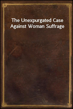 The Unexpurgated Case Against Woman Suffrage