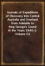 Journals of Expeditions of Discovery into Central Australia and Overland from Adelaide to King George's Sound in the Years 1840-1