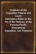 Sculpture of the Exposition Palaces and Courts
Descriptive Notes on the Art of the Statuary at the Panama-Pacific International Exposition, San Francisco