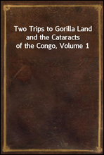 Two Trips to Gorilla Land and the Cataracts of the Congo, Volume 1