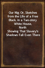 Our Nig; Or, Sketches from the Life of a Free Black, in a Two-story White House, North
Showing That Slavery's Shadows Fall Even There